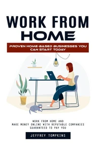 Work From Home: Proven Home-based Businesses You Can Start Today (Work From Home and Make Money Online With Reputable Companies Guaranteed to Pay You)