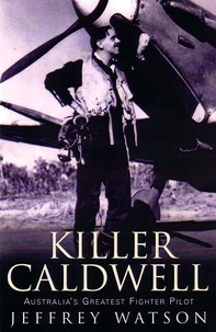 Jeffrey Watson - Killer Caldwell - Australia’s Greatest Fighter Pilot.