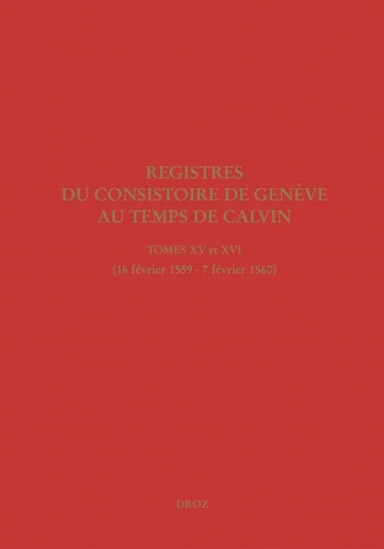Registres du Consistoire de Genève au temps de Calvin. Tomes 15 et 16 (16 février 1559 - 7 février 1560)
