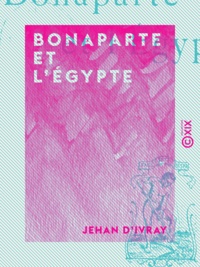 Jehan d' Ivray - Bonaparte et l'Égypte.