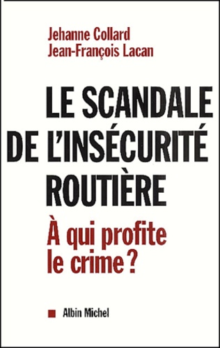 Jehanne Collard et Jean-François Lacan - Le scandale de l'insécurité routière. - A qui profite le crime ?.