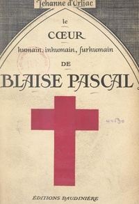 Jehanne d'Orliac - Le cœur humain, inhumain, surhumain, de Blaise Pascal.