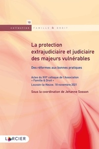 Jehanne Sosson - La protection extrajudiciaire et judiciaire des majeurs vulnérables - Des réformes aux bonnes pratiques.