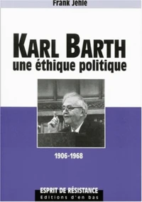 Karl Barth. Une Ethique Politique, 1906-1968