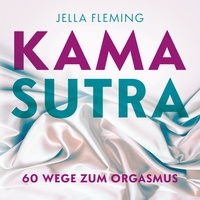 Jella Fleming - Kamasutra - 60 Wege zum Orgasmus | Das Kamasutra Buch für Einsteiger.