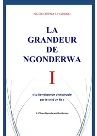 NGONDERWA LE GRAND. LA GRANDEUR DE NGONDERWA I. La Renaissance d'un peuple par le cri d'un fils. JL Vitava Ngonderwa Wayilamya