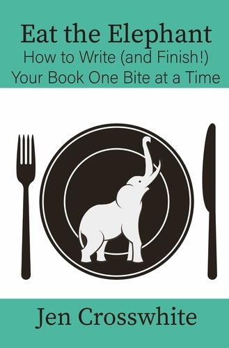 Jen Crosswhite - Eat the Elephant: How to Write (and Finish!) Your Book One Bite at a Time.