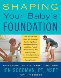 Jen Goodman et Hy Bender - Shaping Your Baby's Foundation - Guide Your Baby to Sit, Crawl, Walk, Strengthen Muscles, Align Bones, Develop Healthy Posture, and Achieve Physical Milestones During the Crucial First Year: Grow Strong Together Using Cutting-Edge Foundation Training Principles.