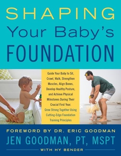 Jen Goodman et Hy Bender - Shaping Your Baby's Foundation - Guide Your Baby to Sit, Crawl, Walk, Strengthen Muscles, Align Bones, Develop Healthy Posture, and Achieve Physical Milestones During the Crucial First Year: Grow Strong Together Using Cutting-Edge Foundation Training Principles.