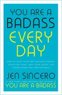 Jen Sincero - You Are a Badass Every Day - How to Keep Your Motivation Strong, Your Vibe High, and Your Quest for Transformation Unstoppable: The little gift book that will change your life!.