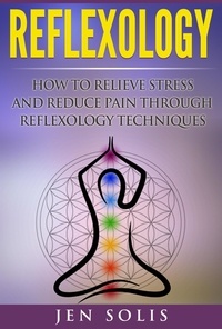 Jen Solis - Reflexology: How to Relieve Stress and Reduce Pain Through Reflexology Techniques.