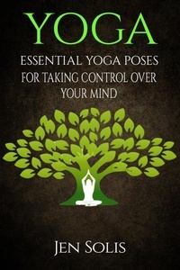  Jen Solis - Yoga: Essential Yoga Poses for Taking Control Over Your Mind.