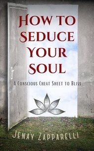  Jenay Zapparelli - How to Seduce Your Soul: A Conscious Cheat Sheet to Bliss.