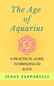  Jenay Zapparelli - The Age of Aquarius: A Practical Guide to Bringing 5D Alive.