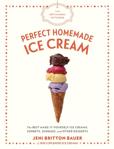 The Artisanal Kitchen: Perfect Homemade Ice Cream. The Best Make-It-Yourself Ice Creams, Sorbets, Sundaes, and Other Desserts