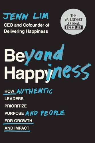 Beyond Happiness. How Authentic Leaders Prioritize Purpose and People for Growth and Impact