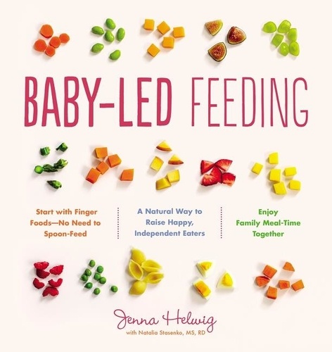 Jenna Helwig - Baby-Led Feeding - A Natural Way to Raise Happy, Independent Eaters.