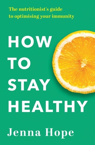 How to Stay Healthy. The nutritionist's guide to optimising your immunity
