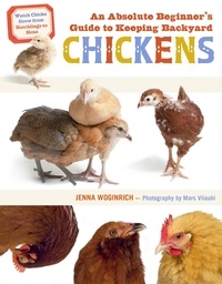 Jenna Woginrich - An Absolute Beginner's Guide to Keeping Backyard Chickens - Watch Chicks Grow from Hatchlings to Hens.