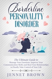  Jennet Brown - Borderline Personality Disorder: The Ultimate Guide to Manage Your Emotions. Improve Your Communication Skills and Heal Your Relationships to Finally Take Control of Your Life..