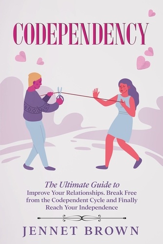  Jennet Brown - Codependency: The Ultimate Guide to Improve Your Relationships. Break Free from the Codependent Cycle and Finally Reach Your Independence..