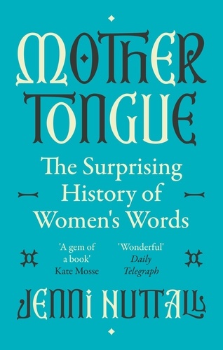 Mother Tongue. The surprising history of women's words -'A gem of a book' (Kate Mosse)