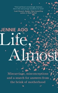 Jennie Agg - Life, Almost - Miscarriage, misconceptions and a search for answers from the brink of motherhood.