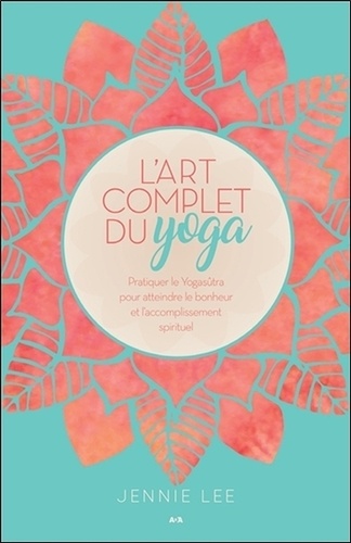 L'art complet du yoga. Pratiquer le Yogasûtra pour atteindre le bonheur et l'accomplissement spirituel