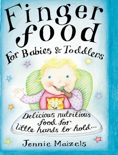 Jennie Maizels - Finger Food For Babies And Toddlers - Delicious nutritious food for little hands to hold.