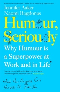 Jennifer Aaker et Naomi Bagdonas - Humour, Seriously - Why Humour Is A Superpower At Work And In Life.