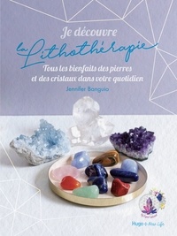 Jennifer Banguio - Je découvre la lithothérapie - Tous les bienfaits des pierres et des cristaux dans votre quotidien.