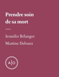Jennifer Bélanger et Martine Delvaux - Prendre soin de sa mort.