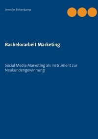 Jennifer Birkenkamp - Bachelorarbeit Marketing - Social Media Marketing als Instrument zur Neukundengewinnung.