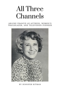  Jennifer Bitman - All Three Channels: Arlene Francis as Actress, Women’s Trailblazer, and Television Pioneer.