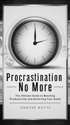  Jennifer Boyte - Procrastination No More: The Ultimate Guide To Boosting Productivity And Achieving Your Goals.