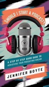  Jennifer Boyte - Should I Start A Podcast? What About!!??! A Step by Step Guide to Achieving Your Podcasting Dream.