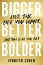 Jennifer Cohen - Bigger, Better, Bolder - Live the Life You Want, Not the Life You Get.