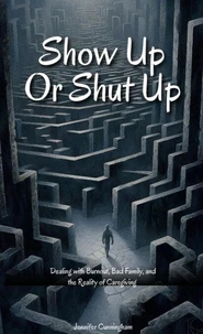 Shut Up or Show Up:Dealing with Burnout, Bad Family, and the Reality of Caregiving