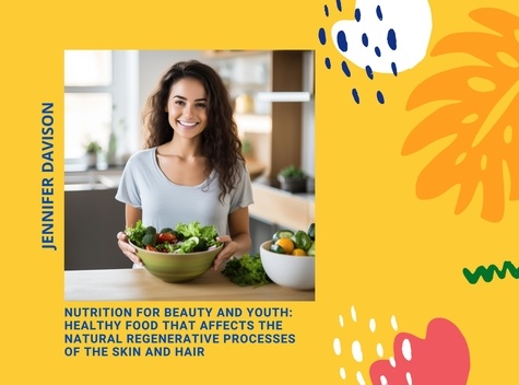  JENNIFER DAVISON - Nutrition For Beauty and Youth: Healthy Food That Affects The Natural Regenerative Processes of the Skin and Hair.