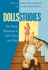 Jennifer dawn Whitney et Miriam Forman-brunell - Dolls Studies - The Many Meanings of Girls’ Toys and Play.
