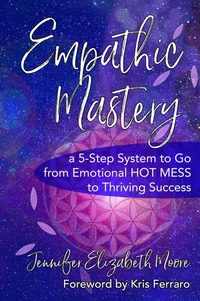 Empathic Mastery: A 5-Step System to Go from Emotional Hot Mess to Thriving Success