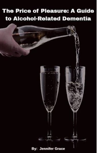 The Price of Pleasure:  A Guide to Alcohol Related Dementia