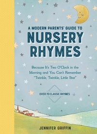 Jennifer Griffin - A Modern Parents' Guide to Nursery Rhymes - Because It's Two O'Clock in the Morning and You Can't Remember "Twinkle, Twinkle, Little Star" - Over 70 Classic Rhymes.
