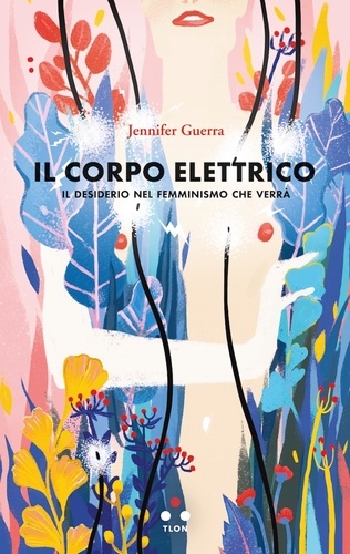 Jennifer Guerra - Il corpo elettrico - Il desiderio nel femminismo che verrà.