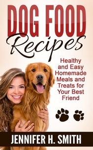  Jennifer H. Smith - Dog Food Recipes: Healthy and Easy Homemade Meals and Treats for Your Best Friend.