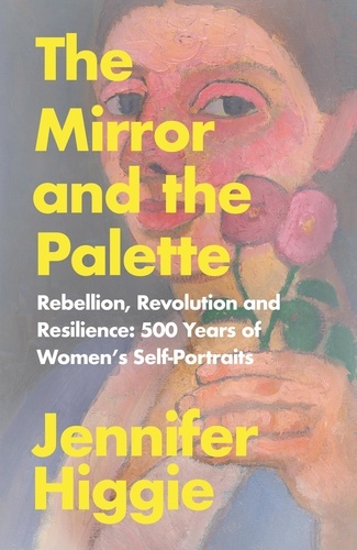The Mirror and the Palette. Rebellion, Revolution and Resilience: 500 Years of Women's Self-Portraits