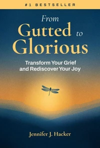 From Gutted to Glorious: Transform Your Grief and Rediscover Your Joy