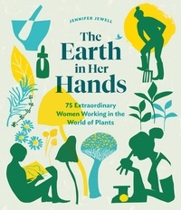 Jennifer Jewell - The Earth in Her Hands - 75 Extraordinary Women Working in the World of Plants.