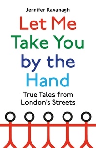 Jennifer Kavanagh - Let Me Take You by the Hand - True Tales from London's Streets.