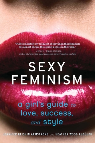 Jennifer Keishin Armstrong et Heather Wood Rudúlph - Sexy Feminism - A Girl's Guide to Love, Success, and Style.